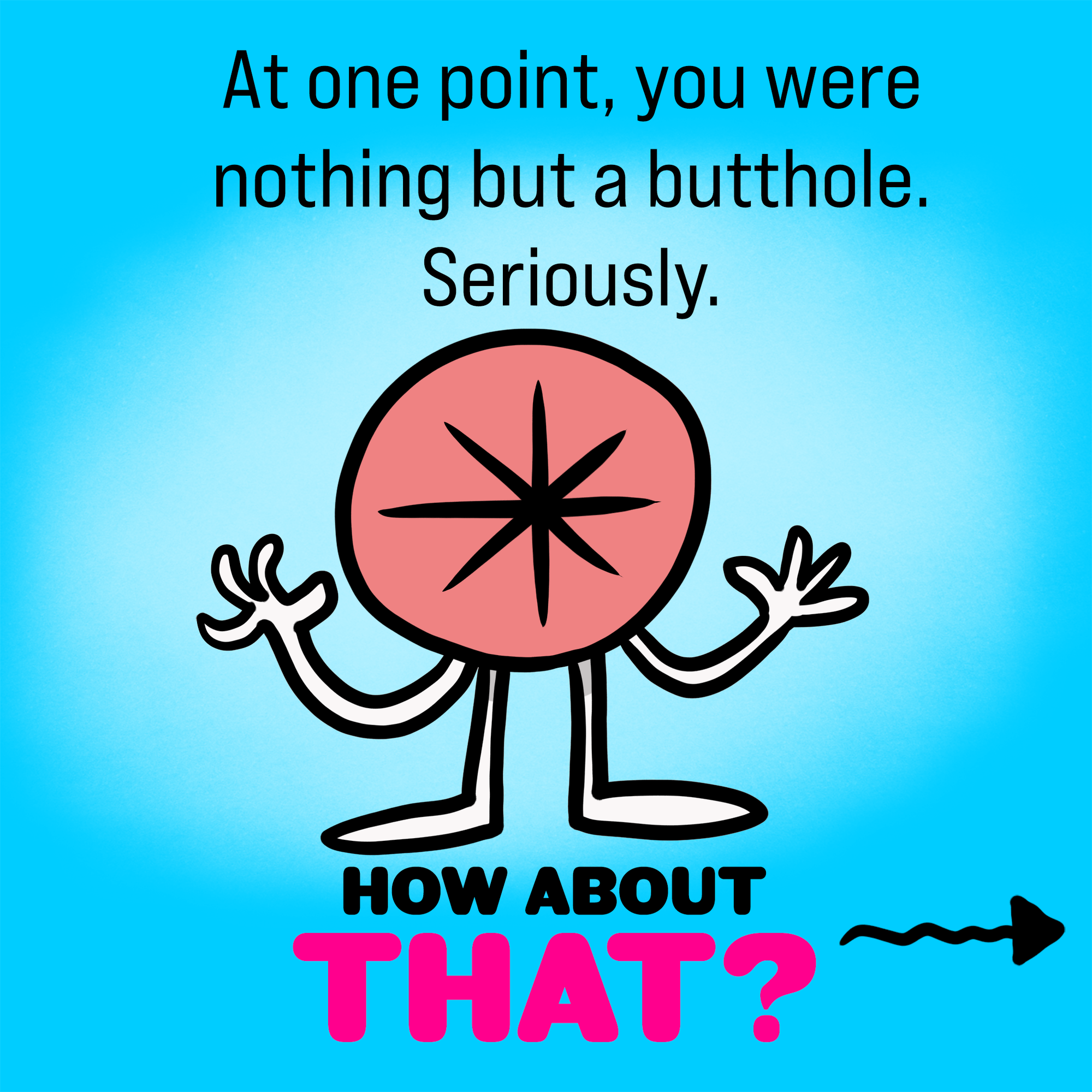 How About That? You Were Nothing But a Butthole 